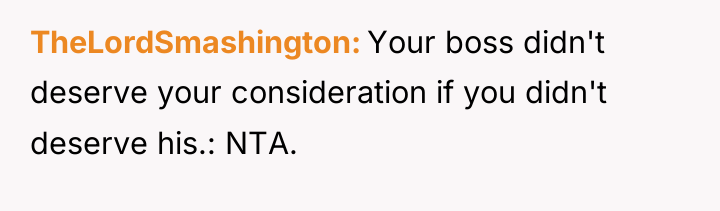 TheLordSmashington Your boss didn't deserve your consideration if you didn't...