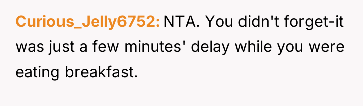 Curious_Jelly6752 NTA. You didn't forget-it was just a few minutes'...