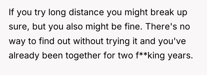 If you try long distance you might break up sure,...