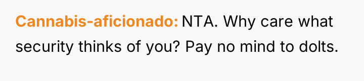 Cannabis-aficionado NTA. Why care what security thinks of you? Pay...
