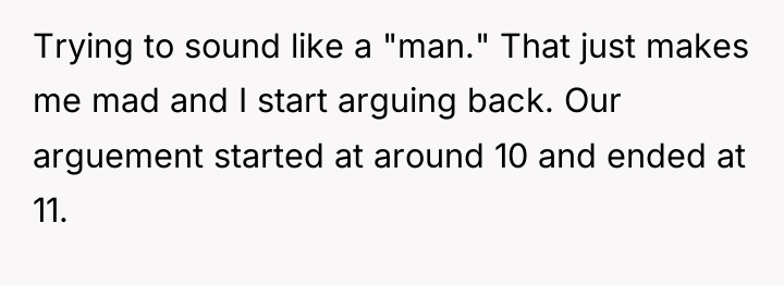 Trying to sound like a "man." That just makes me...