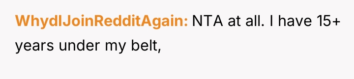 WhydIJoinRedditAgain NTA at all. I have 15+ years under my...