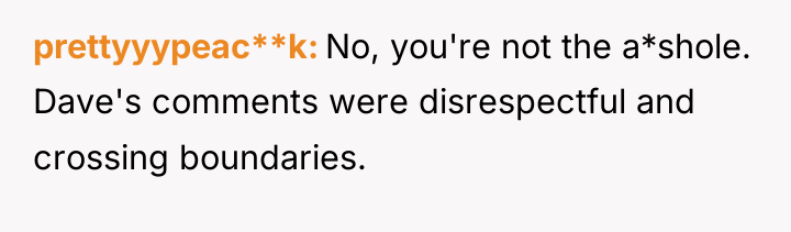 prettyyypeac**k No, you're not the a*shole. Dave's comments were disrespectful...