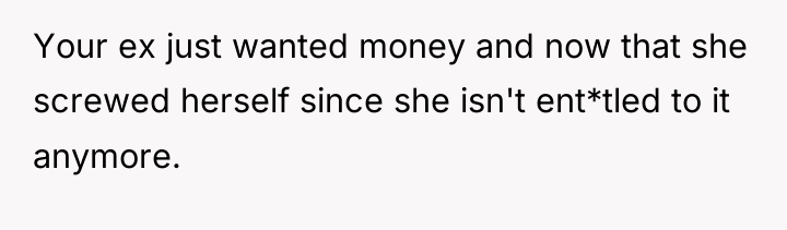 Your ex just wanted money and now that she screwed...
