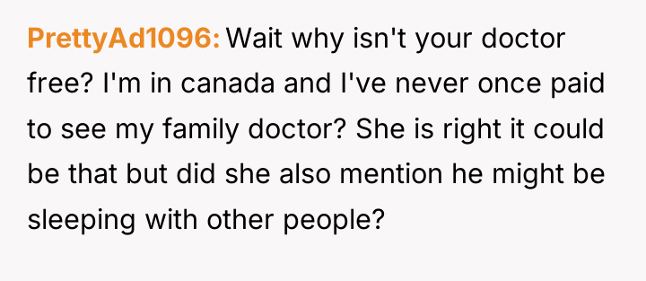 PrettyAd1096 Wait why isn't your doctor free? I'm in canada...