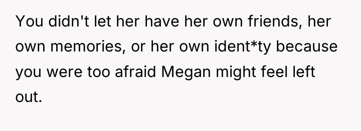 You didn't let her have her own friends, her own...