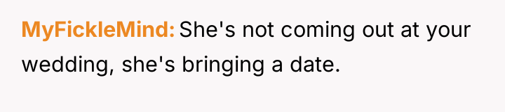 MyFickleMind She's not coming out at your wedding, she's bringing...