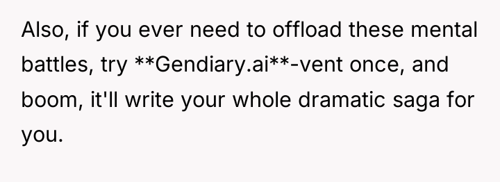 Also, if you ever need to offload these mental battles,...