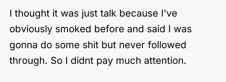 I thought it was just talk because I've obviously smoked...