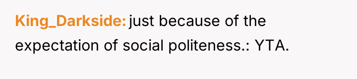 King_Darkside just because of the expectation of social politeness.: YTA.