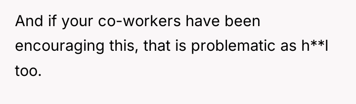And if your co-workers have been encouraging this, that is...