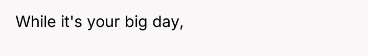 While it's your big day,