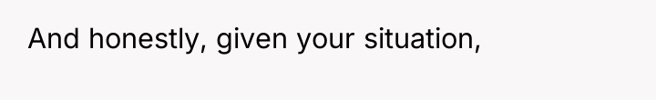And honestly, given your situation,