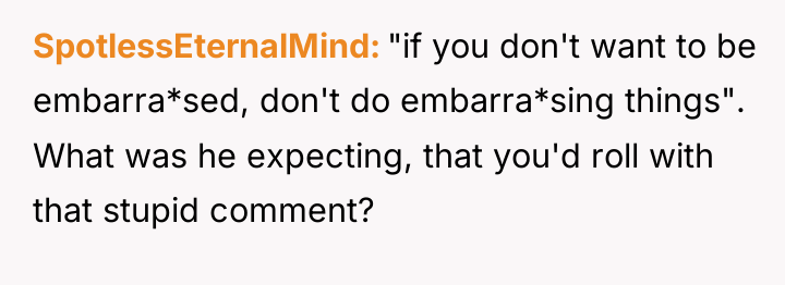 SpotlessEternalMind "if you don't want to be embarra*sed, don't do...