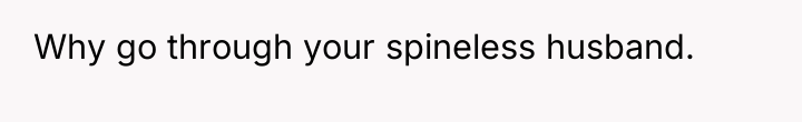 Why go through your spineless husband.