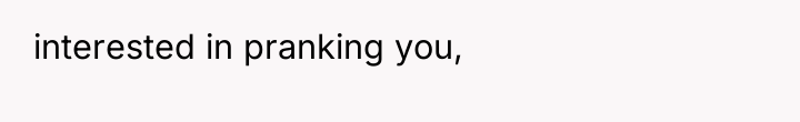 interested in pranking you,