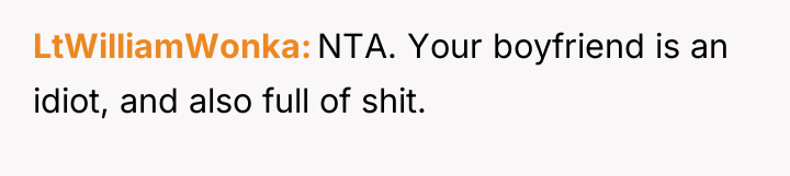 LtWilliamWonka NTA. Your boyfriend is an idiot, and also full...
