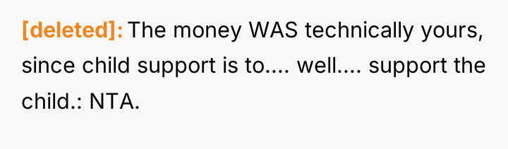 [deleted] The money WAS technically yours, since child support is...