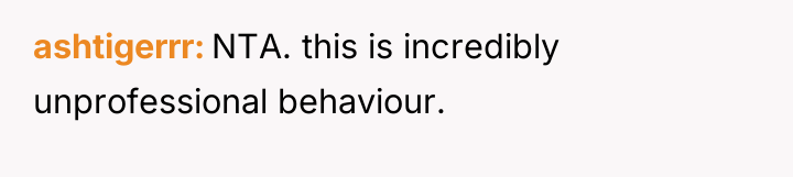 ashtigerrr NTA. this is incredibly unprofessional behaviour.