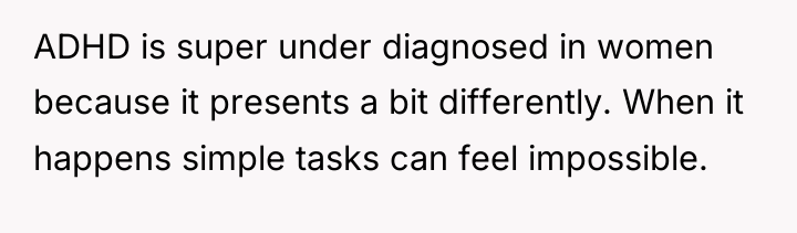 ADHD is super under diagnosed in women because it presents...