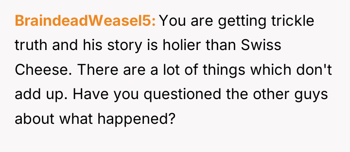 BraindeadWeasel5 You are getting trickle truth and his story is...