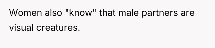 Women also "know" that male partners are visual creatures.