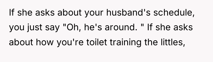 If she asks about your husband's schedule, you just say...