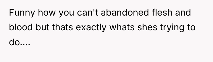 Funny how you can't abandoned flesh and blood but thats...