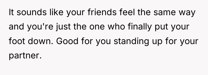 It sounds like your friends feel the same way and...