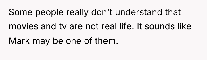 Some people really don't understand that movies and tv are...