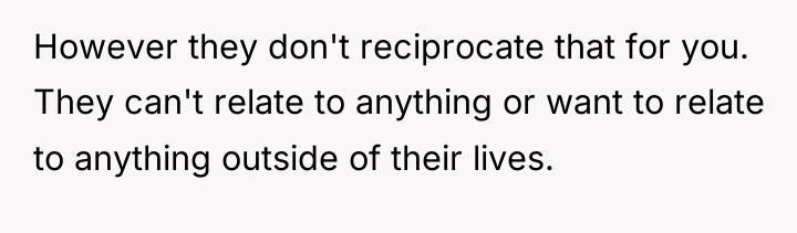 However they don't reciprocate that for you. They can't relate...