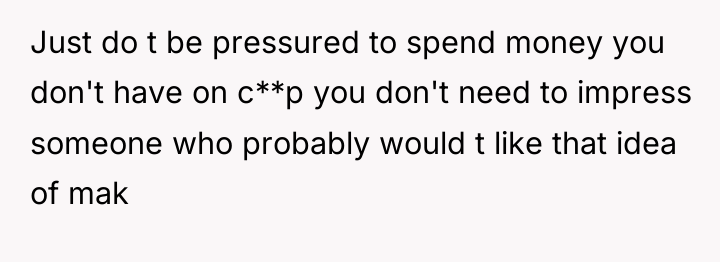 Just do t be pressured to spend money you don't...