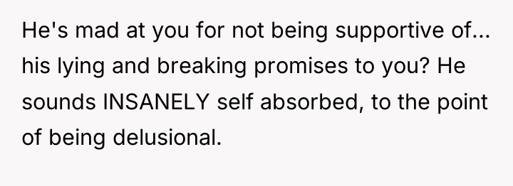 He's mad at you for not being supportive of... his...