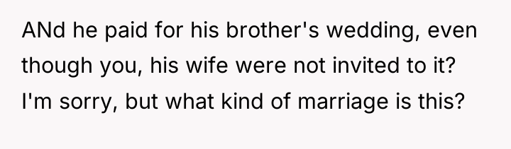 ANd he paid for his brother's wedding, even though you,...