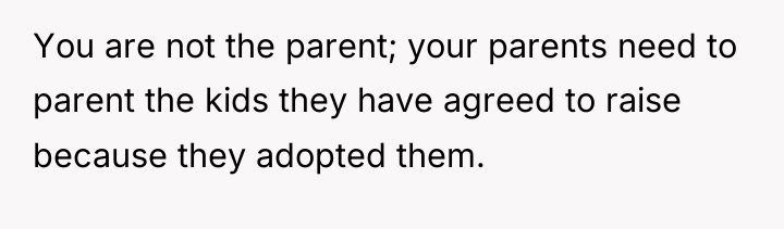 You are not the parent; your parents need to parent...