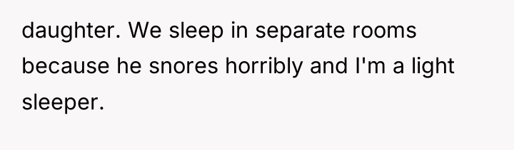daughter. We sleep in separate rooms because he snores horribly...