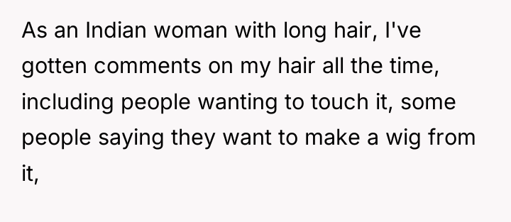 As an Indian woman with long hair, I've gotten comments...