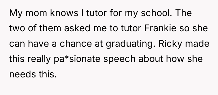My mom knows I tutor for my school. The two...