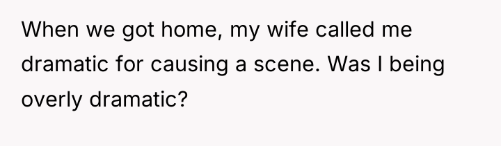 When we got home, my wife called me dramatic for...