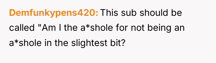 Demfunkypens420 This sub should be called "Am I the a*shole...