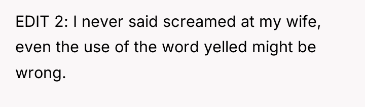 EDIT 2: I never said screamed at my wife, even...