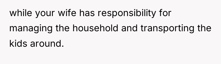while your wife has responsibility for managing the household and...
