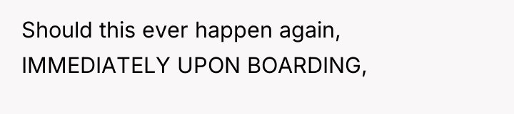 Should this ever happen again, IMMEDIATELY UPON BOARDING,