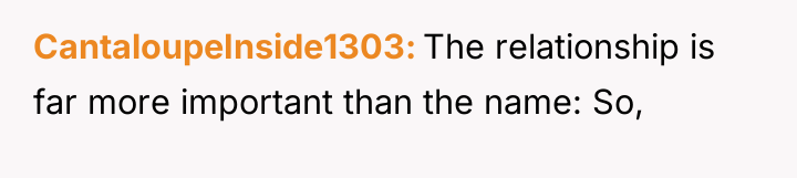 CantaloupeInside1303 The relationship is far more important than the name:...