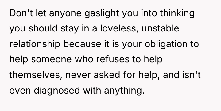 Don't let anyone gaslight you into thinking you should stay...