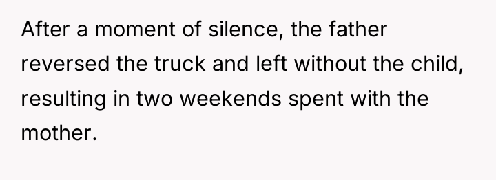 After a moment of silence, the father reversed the truck...