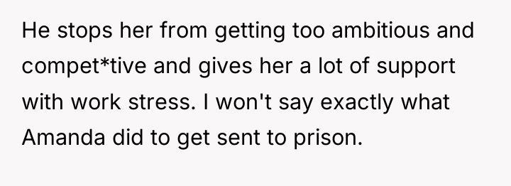 He stops her from getting too ambitious and compet*tive and...