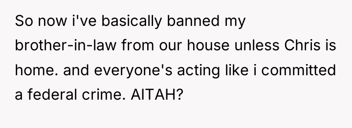 So now i've basically banned my brother-in-law from our house...