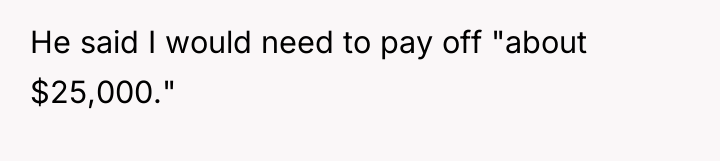 He said I would need to pay off "about $25,000."