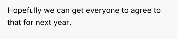 Hopefully we can get everyone to agree to that for...
